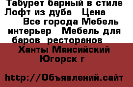 Табурет барный в стиле Лофт из дуба › Цена ­ 4 900 - Все города Мебель, интерьер » Мебель для баров, ресторанов   . Ханты-Мансийский,Югорск г.